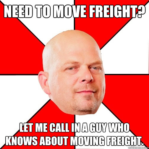 Need to move freight? Let me call in a guy who knows about moving freight.  Pawn Star