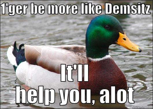 1'GER BE MORE LIKE DEMSITZ IT'LL HELP YOU, A LOT Actual Advice Mallard