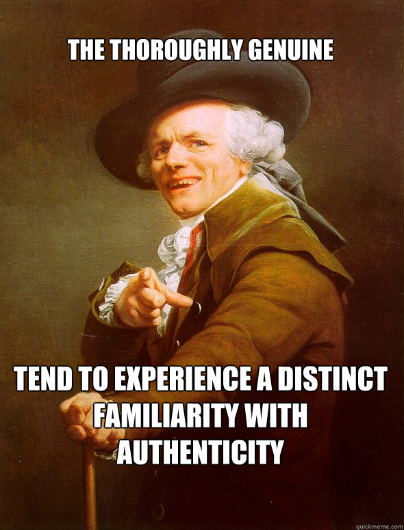 The thoroughly genuine tend to experience a distinct familiarity with authenticity  Joseph Ducreux