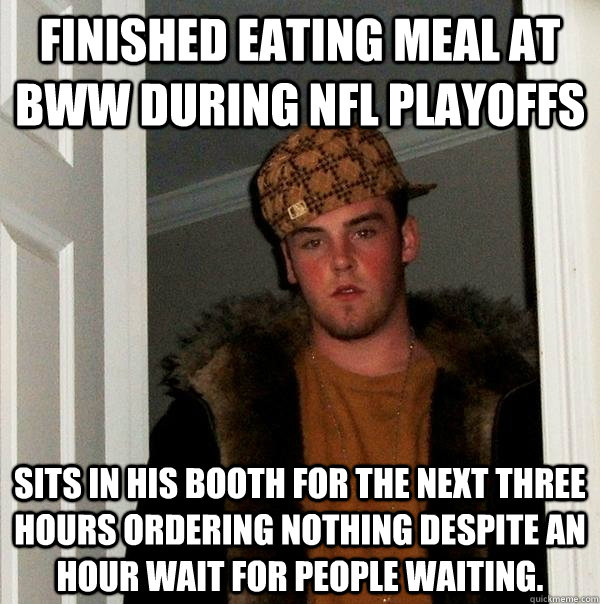 Finished eating meal at BWW during NFL playoffs Sits in his booth for the next three hours ordering nothing despite an hour wait for people waiting. - Finished eating meal at BWW during NFL playoffs Sits in his booth for the next three hours ordering nothing despite an hour wait for people waiting.  Scumbag Steve