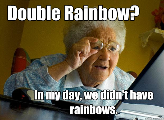 Double Rainbow? In my day, we didn't have rainbows.  - Double Rainbow? In my day, we didn't have rainbows.   Grandma finds the Internet