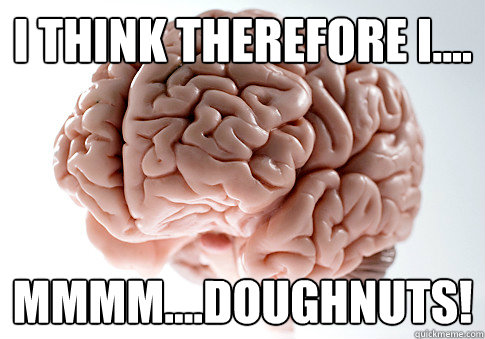 I think therefore I.... mmmm....doughnuts!  Scumbag Brain