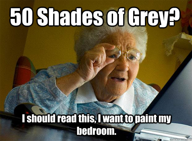 50 Shades of Grey? I should read this, I want to paint my bedroom.  Grandma finds the Internet