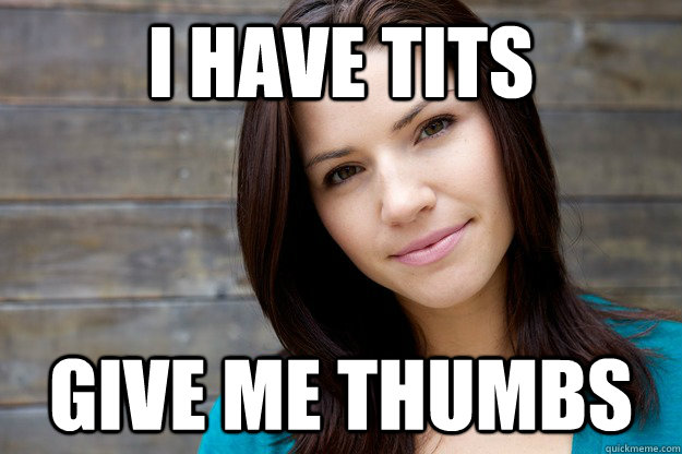 I have tits give me thumbs  Women Logic