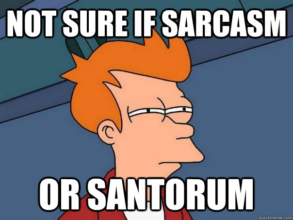 Not sure if sarcasm or santorum  Futurama Fry