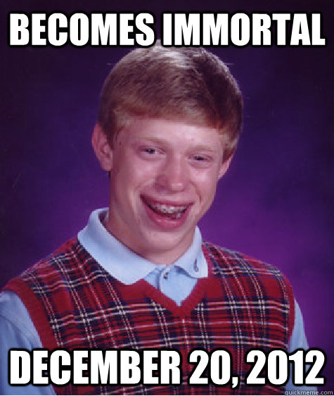 Becomes Immortal  December 20, 2012  Bad Luck Brian