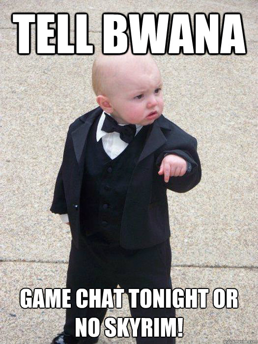 Tell bwana game chat tonight or no skyrim!  Baby Godfather