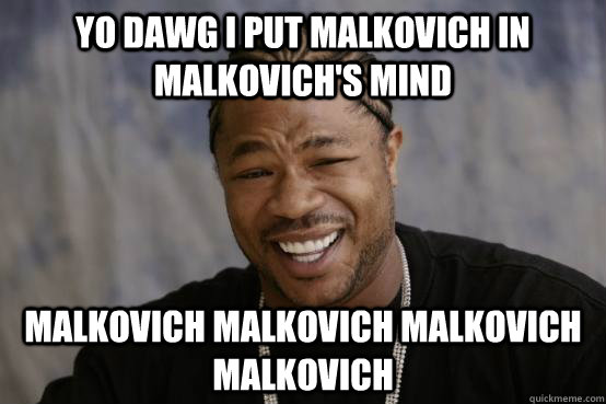 Yo dawg i put malkovich in malkovich's mind malkovich malkovich malkovich malkovich - Yo dawg i put malkovich in malkovich's mind malkovich malkovich malkovich malkovich  YO DAWG