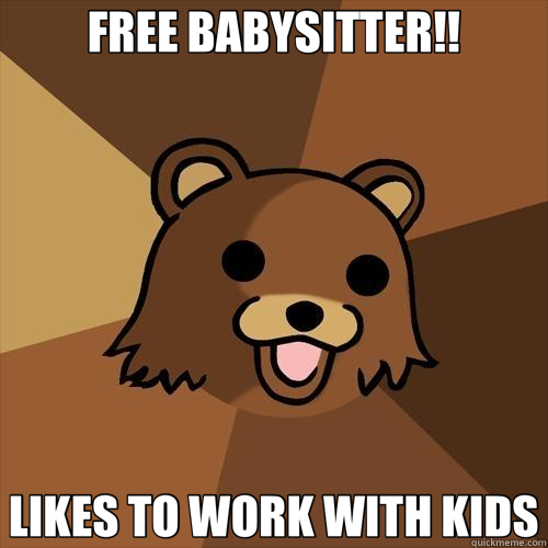 FREE BABYSITTER!! LIKES TO WORK WITH KIDS - FREE BABYSITTER!! LIKES TO WORK WITH KIDS  Pedobear