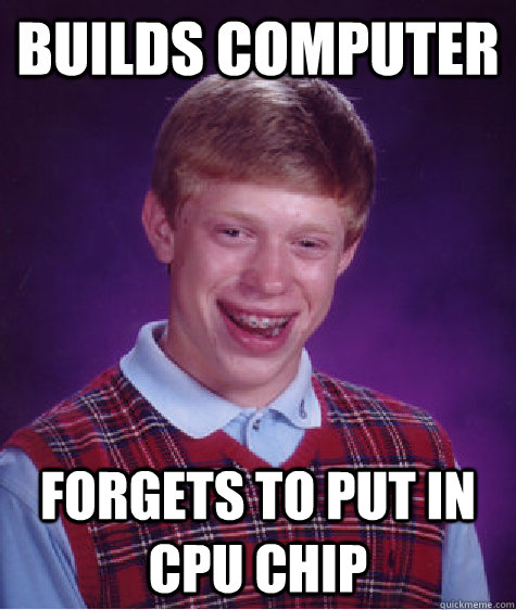 Builds computer Forgets to put in CPU chip  Bad Luck Brian