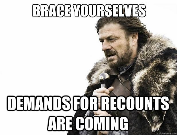 Brace yourselves Demands for recounts are coming - Brace yourselves Demands for recounts are coming  Misc