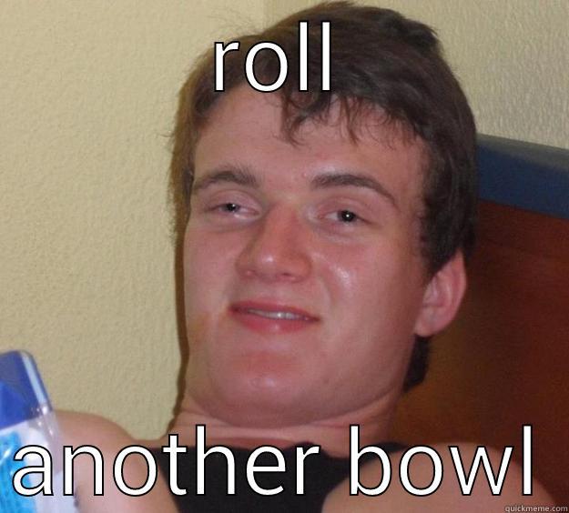 ROLL ANOTHER BOWL 10 Guy