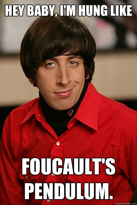 Hey baby, I'm hung like Foucault's Pendulum.  Pickup Line Scientist