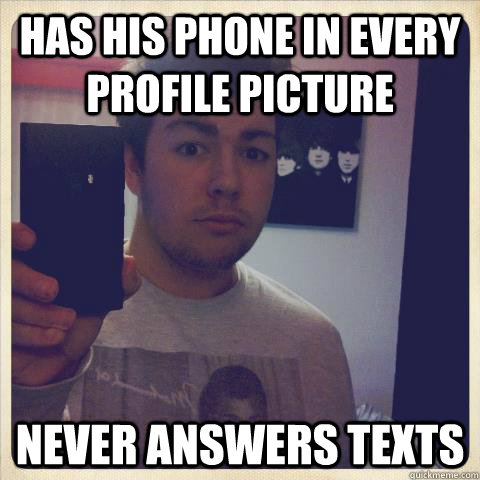 Has his phone in every profile picture Never answers texts - Has his phone in every profile picture Never answers texts  Display Pic Dan