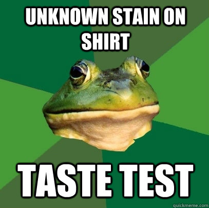 Unknown stain on shirt taste test  Foul Bachelor Frog