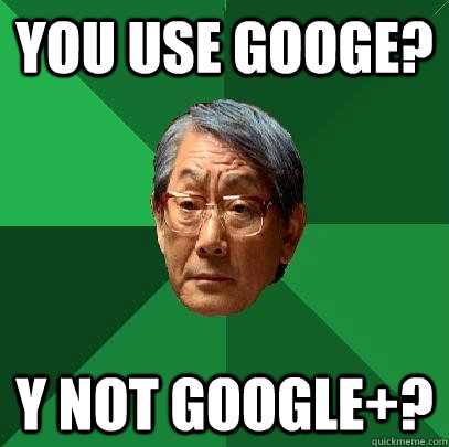 You use googe? Y Not Google+?  High Expectations Asian Father