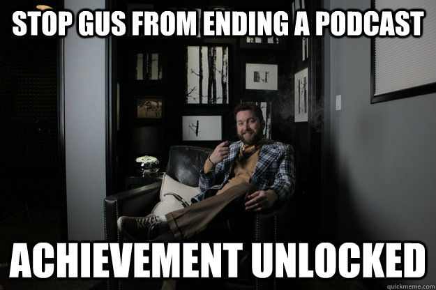 stop gus from ending a podcast achievement unlocked  benevolent bro burnie