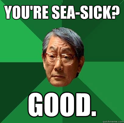 You're Sea-sick? GOOD.  High Expectations Asian Father