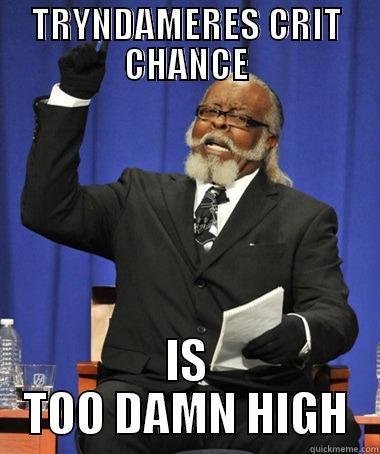 TRYNDAMERES CRIT CHANCE IS TOO DAMN HIGH The Rent Is Too Damn High