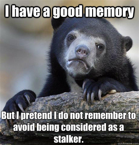 I have a good memory But I pretend I do not remember to avoid being considered as a stalker. - I have a good memory But I pretend I do not remember to avoid being considered as a stalker.  Confession Bear