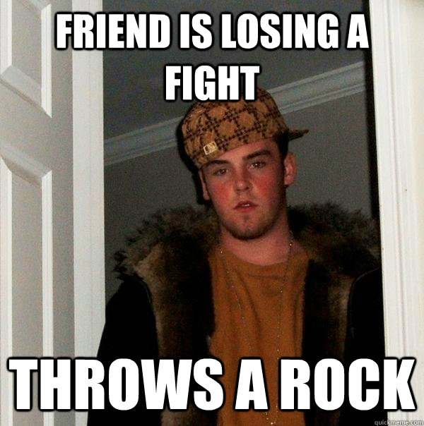 Friend is losing a fight Throws a rock  Scumbag Steve