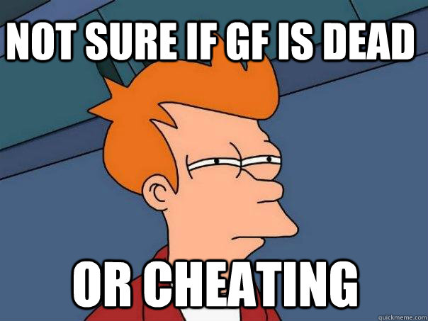 Not sure if gf is dead or cheating  Futurama Fry