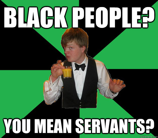 black people? you mean servants?  