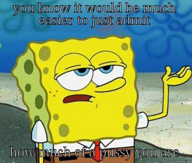 YOU KNOW IT WOULD BE MUCH EASIER TO JUST ADMIT HOW MUCH OF A PUSSY YOU ARE Tough Spongebob