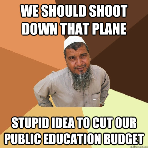 we should shoot down that plane stupid idea to cut our public education budget - we should shoot down that plane stupid idea to cut our public education budget  Ordinary Muslim Man