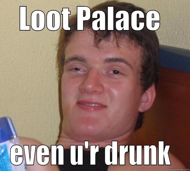 LOOT PALACE  EVEN U'R DRUNK  10 Guy