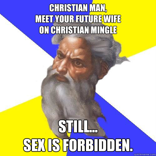 Christian man, 
meet your future wife 
on Christian Mingle Still... 
sex is forbidden.  Advice God