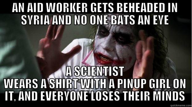 AN AID WORKER GETS BEHEADED IN SYRIA AND NO ONE BATS AN EYE A SCIENTIST WEARS A SHIRT WITH A PINUP GIRL ON IT, AND EVERYONE LOSES THEIR MINDS Joker Mind Loss