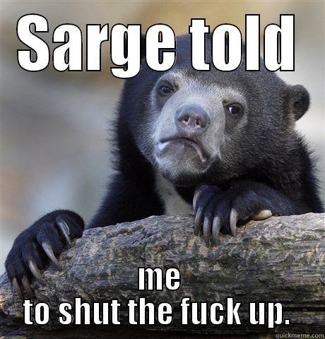 SARGE TOLD ME TO SHUT THE FUCK UP.  Confession Bear