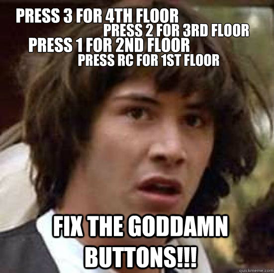 Press 3 for 4th floor press 2 for 3rd floor Press 1 for 2nd floor Press rc for 1st floor fix the goddamn buttons!!!  conspiracy keanu