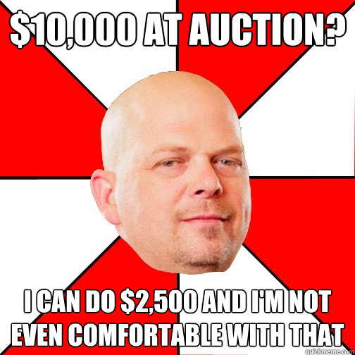 $10,000 at auction? i can do $2,500 and i'm not even comfortable with that  Pawn Star