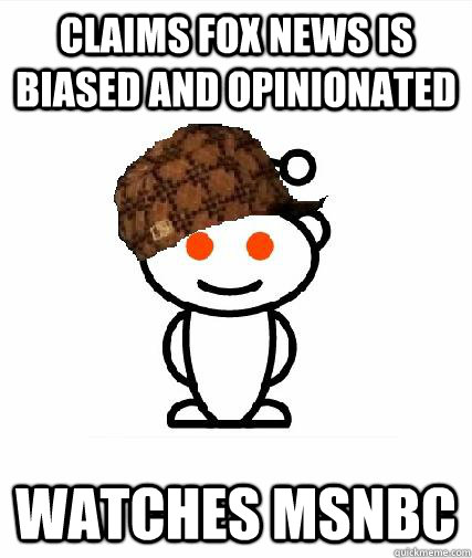 Claims FOX news is biased and opinionated Watches MSNBC  