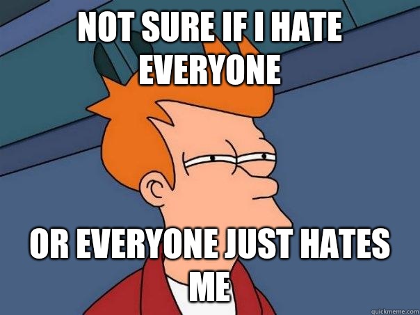 Not sure if I hate everyone Or Everyone just hates me   Futurama Fry