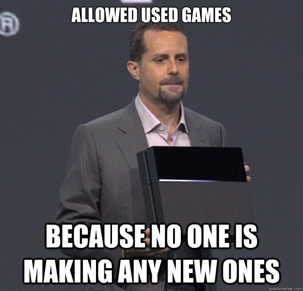 Allowed used games Because no one is making any new ones  Sad PS4 Meme