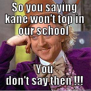 Scholars scholars everywhere!! - SO YOU SAYING KANE WON'T TOP IN OUR SCHOOL  YOU DON'T SAY THEN !!! Condescending Wonka