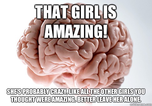 That girl is amazing! She's probably crazy, like all the other girls you thought were amazing. Better leave her alone. - That girl is amazing! She's probably crazy, like all the other girls you thought were amazing. Better leave her alone.  Scumbag Brain