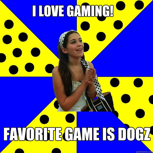 i love gaming! favorite game is dogz  Sheltered Suburban Kid