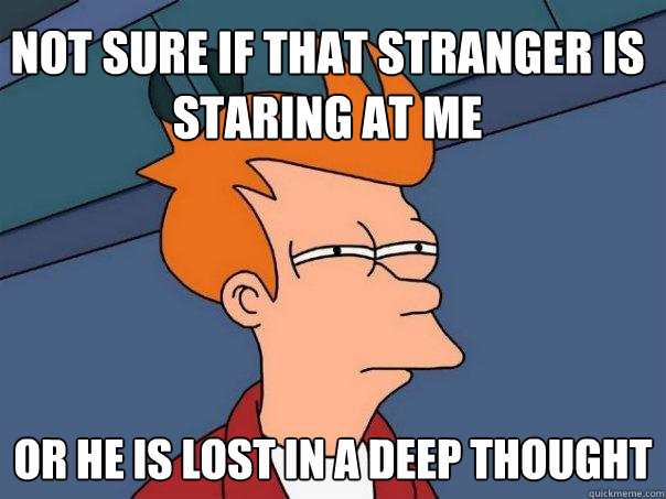 Not sure if THAT STRANGER IS STARING AT ME Or HE IS LOST IN A DEEP THOUGHT  Futurama Fry