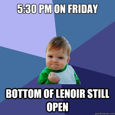 5:30 pm on Friday Bottom of Lenoir still open  Success Kid