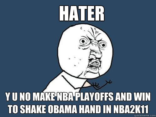 Hater y u no make nba playoffs and win to shake obama hand in NBA2k11  Y U No