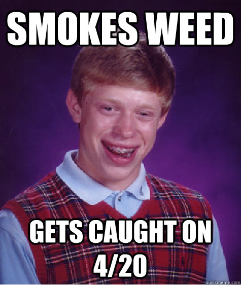 Smokes weed gets caught on 4/20  Bad Luck Brian