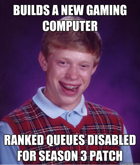 Builds a new gaming computer Ranked queues disabled for season 3 patch  Bad Luck Brian