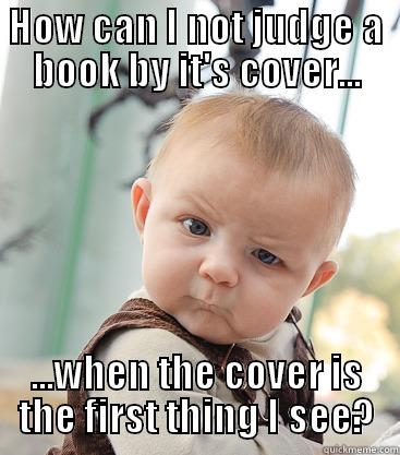 HOW CAN I NOT JUDGE A BOOK BY IT'S COVER... ...WHEN THE COVER IS THE FIRST THING I SEE? skeptical baby