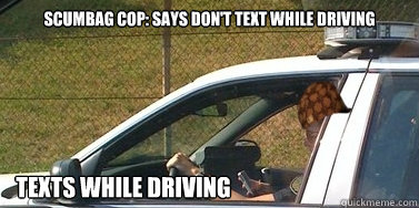 Scumbag Cop: Says don't text while driving Texts while driving - Scumbag Cop: Says don't text while driving Texts while driving  Scumbag texting police officer