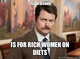 Clear alcohol

 Is for rich women on diets - Clear alcohol

 Is for rich women on diets  Ron Swanson