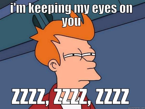 creepy to sleepy - I'M KEEPING MY EYES ON YOU ZZZZ, ZZZZ, ZZZZ Futurama Fry